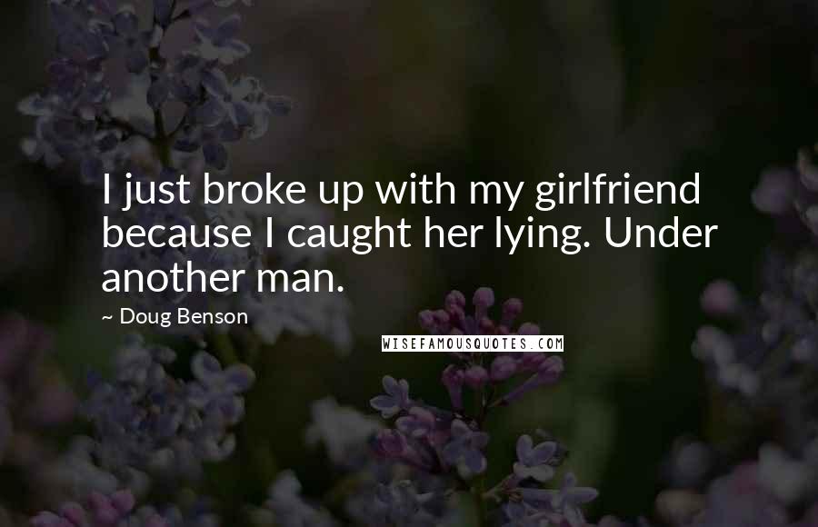 Doug Benson Quotes: I just broke up with my girlfriend because I caught her lying. Under another man.