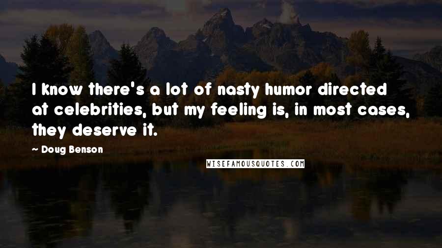 Doug Benson Quotes: I know there's a lot of nasty humor directed at celebrities, but my feeling is, in most cases, they deserve it.