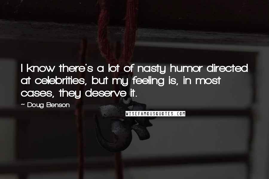 Doug Benson Quotes: I know there's a lot of nasty humor directed at celebrities, but my feeling is, in most cases, they deserve it.