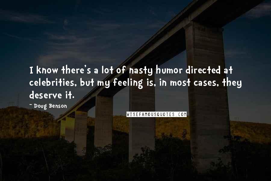 Doug Benson Quotes: I know there's a lot of nasty humor directed at celebrities, but my feeling is, in most cases, they deserve it.