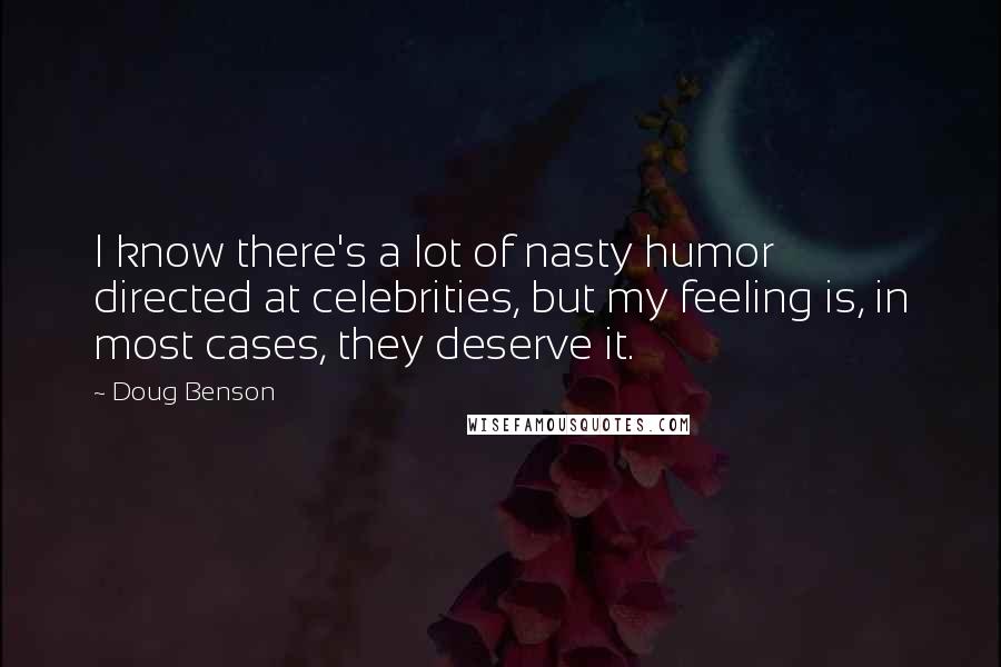 Doug Benson Quotes: I know there's a lot of nasty humor directed at celebrities, but my feeling is, in most cases, they deserve it.