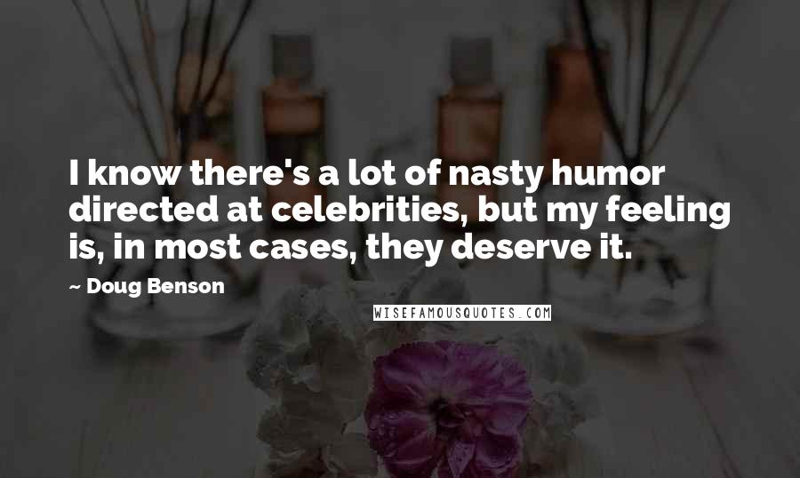 Doug Benson Quotes: I know there's a lot of nasty humor directed at celebrities, but my feeling is, in most cases, they deserve it.