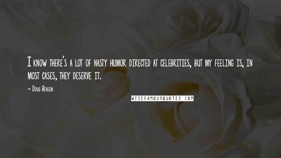 Doug Benson Quotes: I know there's a lot of nasty humor directed at celebrities, but my feeling is, in most cases, they deserve it.