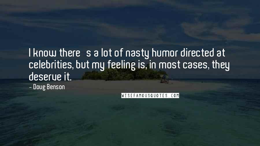 Doug Benson Quotes: I know there's a lot of nasty humor directed at celebrities, but my feeling is, in most cases, they deserve it.