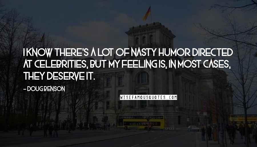 Doug Benson Quotes: I know there's a lot of nasty humor directed at celebrities, but my feeling is, in most cases, they deserve it.