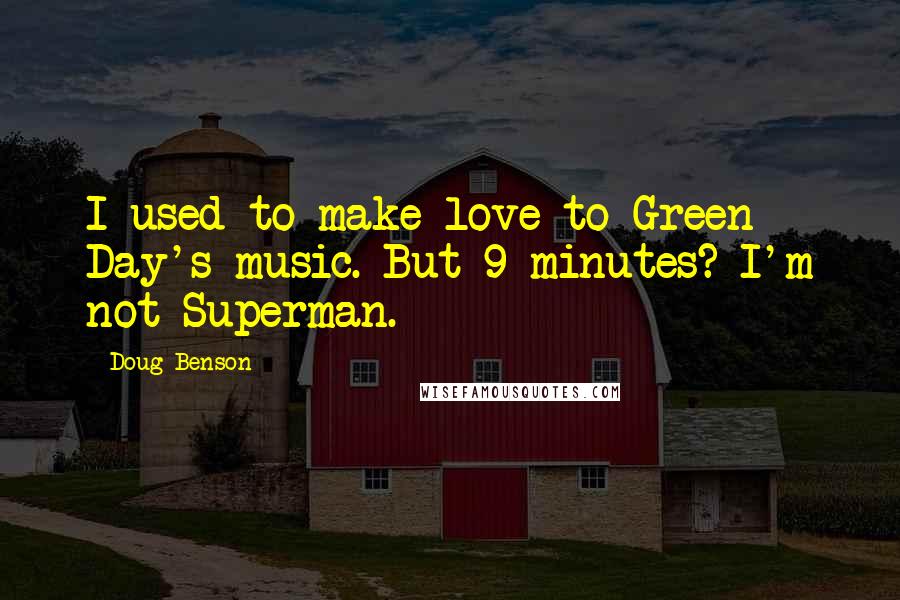 Doug Benson Quotes: I used to make love to Green Day's music. But 9 minutes? I'm not Superman.