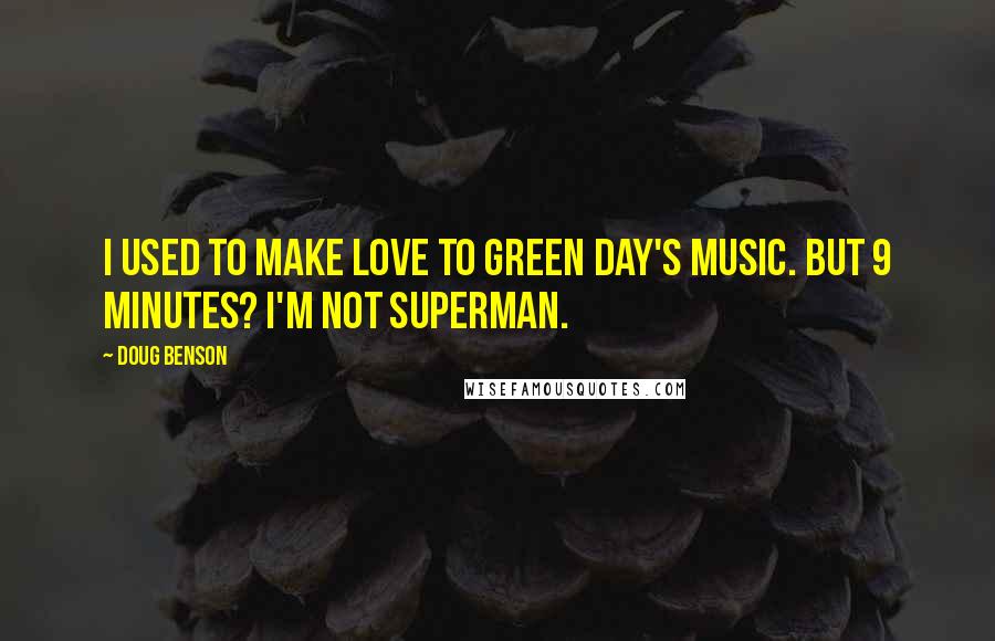 Doug Benson Quotes: I used to make love to Green Day's music. But 9 minutes? I'm not Superman.