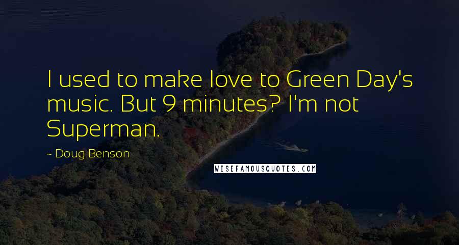 Doug Benson Quotes: I used to make love to Green Day's music. But 9 minutes? I'm not Superman.