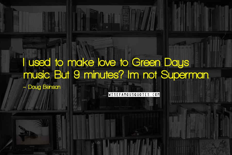 Doug Benson Quotes: I used to make love to Green Day's music. But 9 minutes? I'm not Superman.