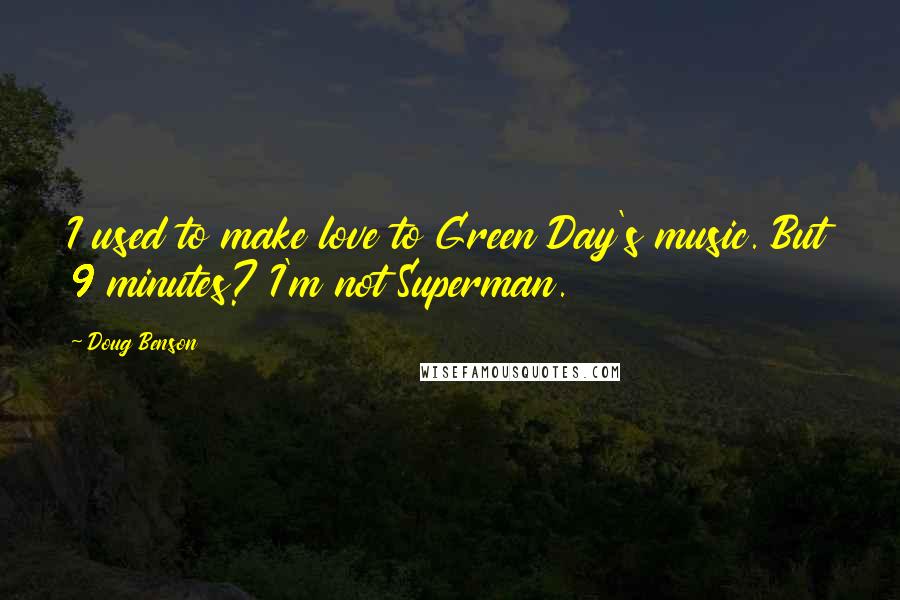 Doug Benson Quotes: I used to make love to Green Day's music. But 9 minutes? I'm not Superman.