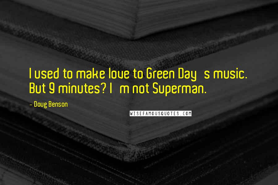 Doug Benson Quotes: I used to make love to Green Day's music. But 9 minutes? I'm not Superman.