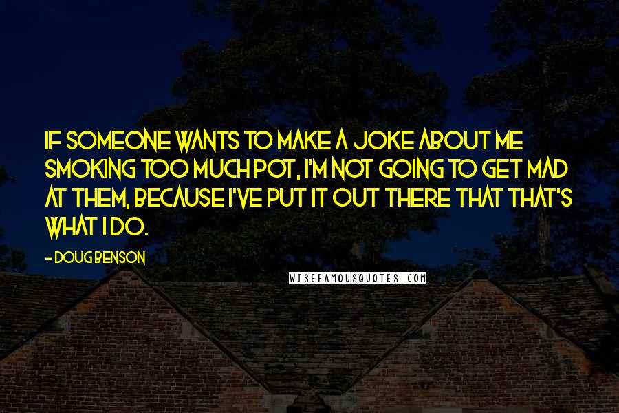 Doug Benson Quotes: If someone wants to make a joke about me smoking too much pot, I'm not going to get mad at them, because I've put it out there that that's what I do.