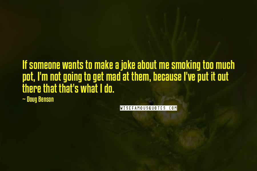 Doug Benson Quotes: If someone wants to make a joke about me smoking too much pot, I'm not going to get mad at them, because I've put it out there that that's what I do.