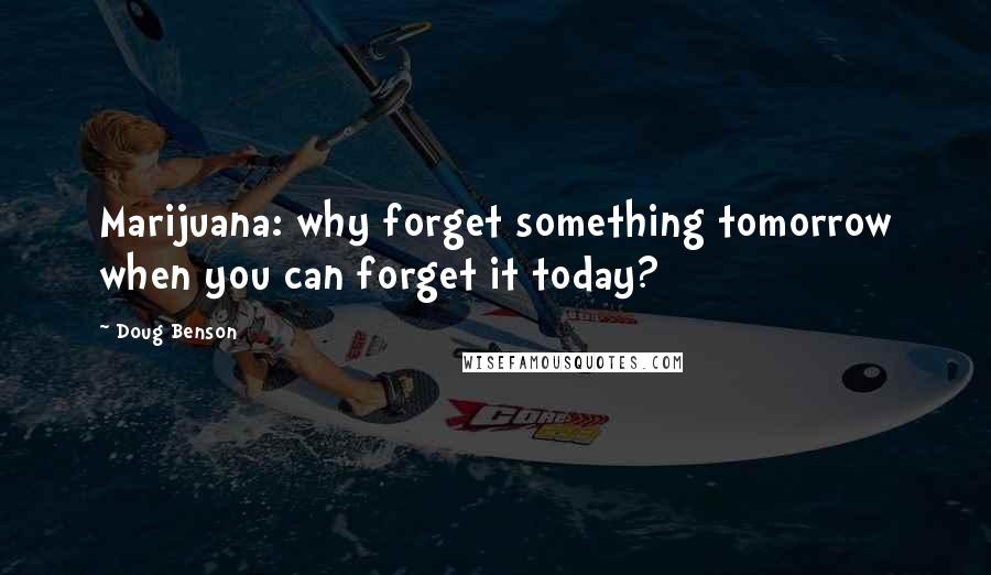 Doug Benson Quotes: Marijuana: why forget something tomorrow when you can forget it today?