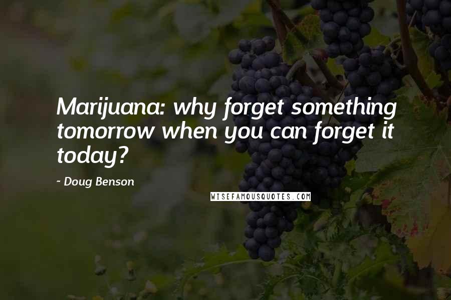 Doug Benson Quotes: Marijuana: why forget something tomorrow when you can forget it today?