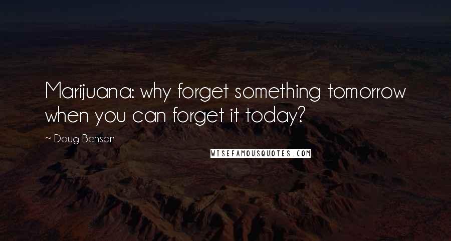 Doug Benson Quotes: Marijuana: why forget something tomorrow when you can forget it today?