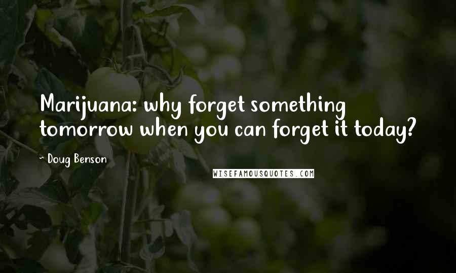 Doug Benson Quotes: Marijuana: why forget something tomorrow when you can forget it today?