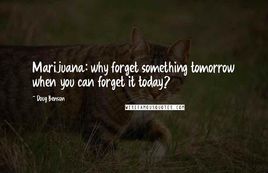 Doug Benson Quotes: Marijuana: why forget something tomorrow when you can forget it today?