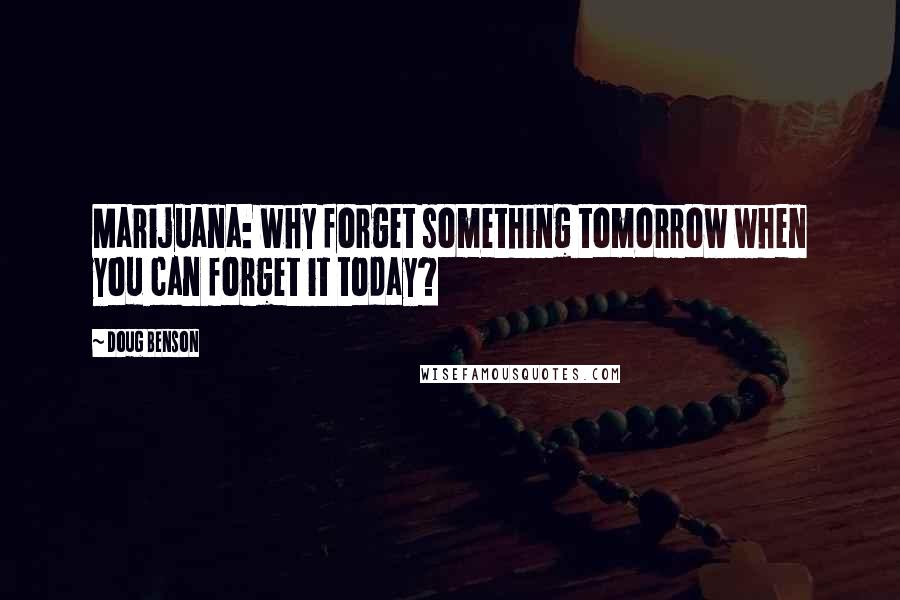 Doug Benson Quotes: Marijuana: why forget something tomorrow when you can forget it today?