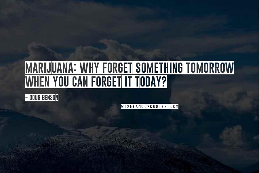 Doug Benson Quotes: Marijuana: why forget something tomorrow when you can forget it today?