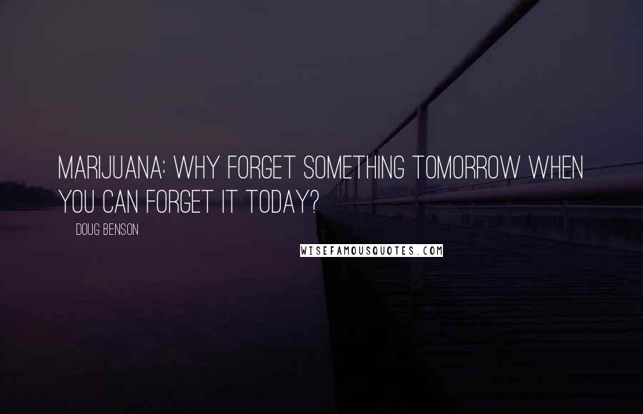 Doug Benson Quotes: Marijuana: why forget something tomorrow when you can forget it today?