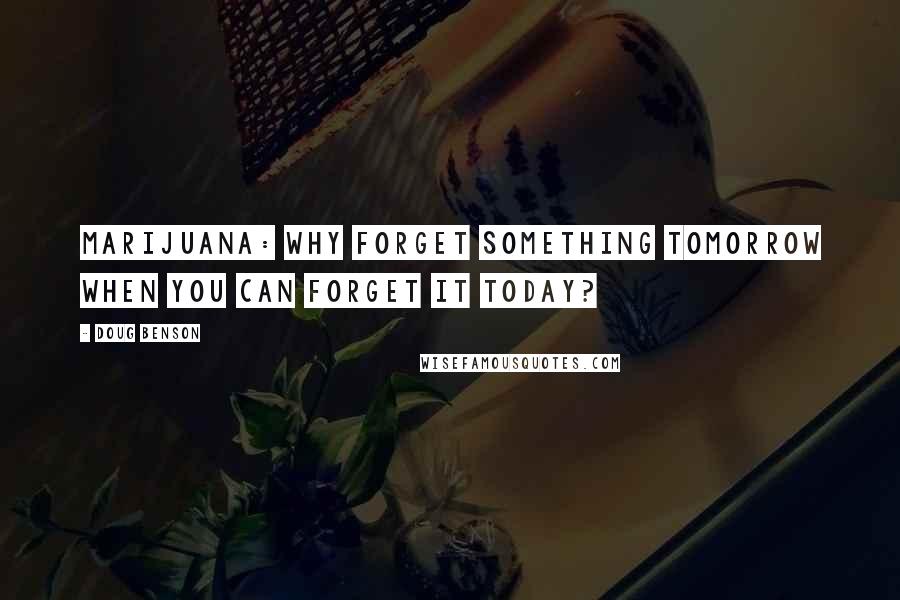 Doug Benson Quotes: Marijuana: why forget something tomorrow when you can forget it today?