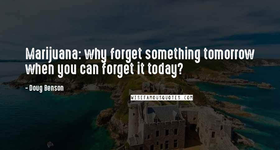 Doug Benson Quotes: Marijuana: why forget something tomorrow when you can forget it today?