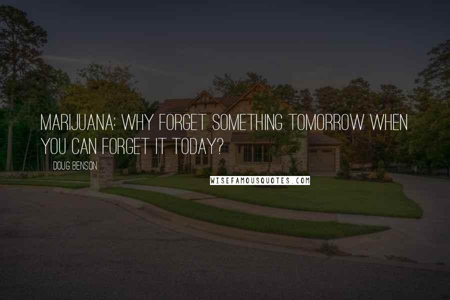 Doug Benson Quotes: Marijuana: why forget something tomorrow when you can forget it today?