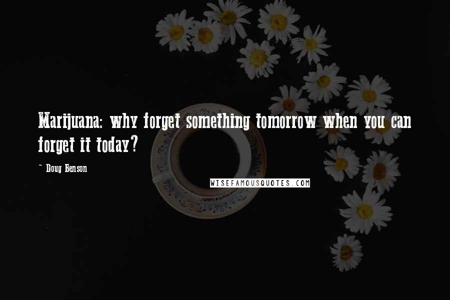 Doug Benson Quotes: Marijuana: why forget something tomorrow when you can forget it today?