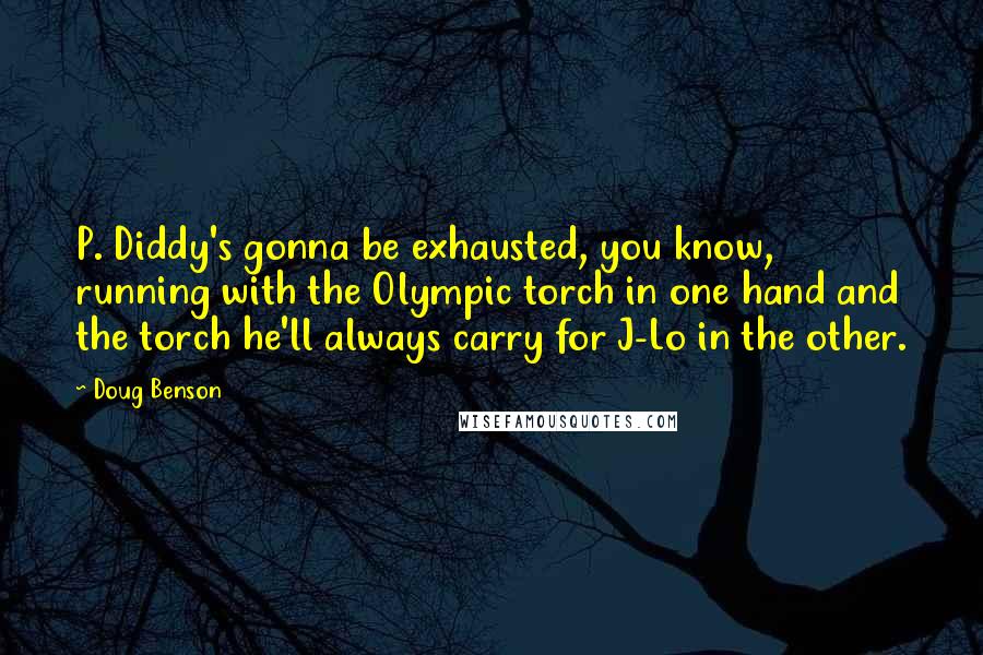 Doug Benson Quotes: P. Diddy's gonna be exhausted, you know, running with the Olympic torch in one hand and the torch he'll always carry for J-Lo in the other.