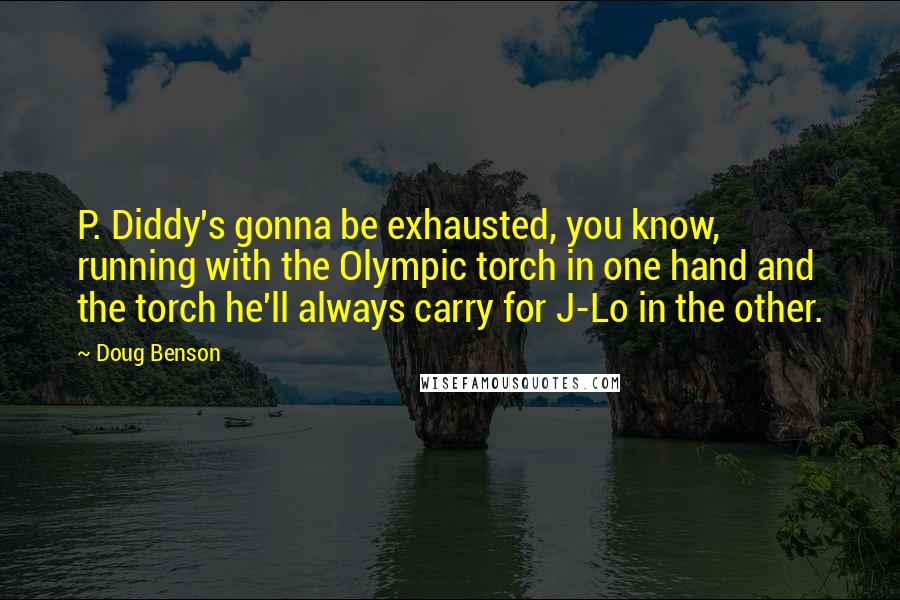 Doug Benson Quotes: P. Diddy's gonna be exhausted, you know, running with the Olympic torch in one hand and the torch he'll always carry for J-Lo in the other.