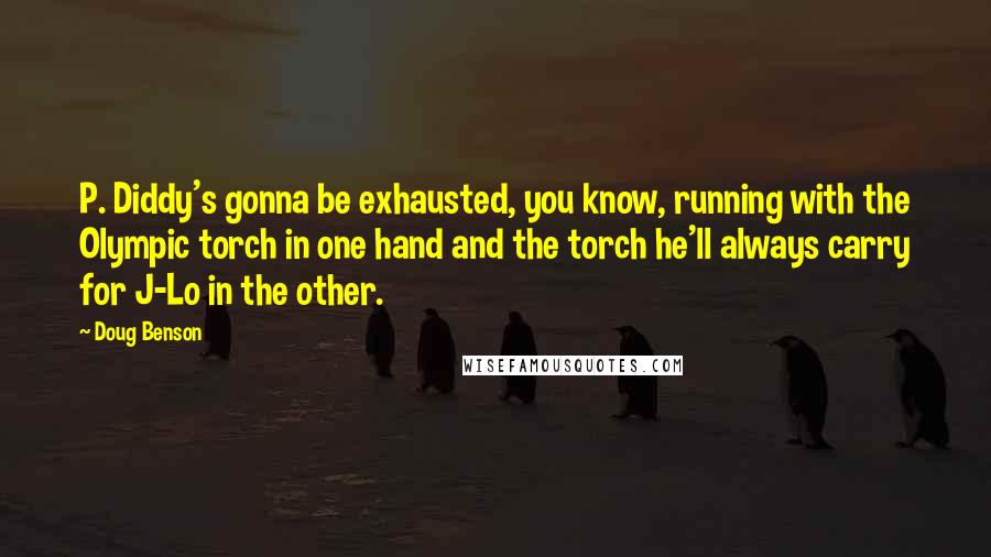 Doug Benson Quotes: P. Diddy's gonna be exhausted, you know, running with the Olympic torch in one hand and the torch he'll always carry for J-Lo in the other.