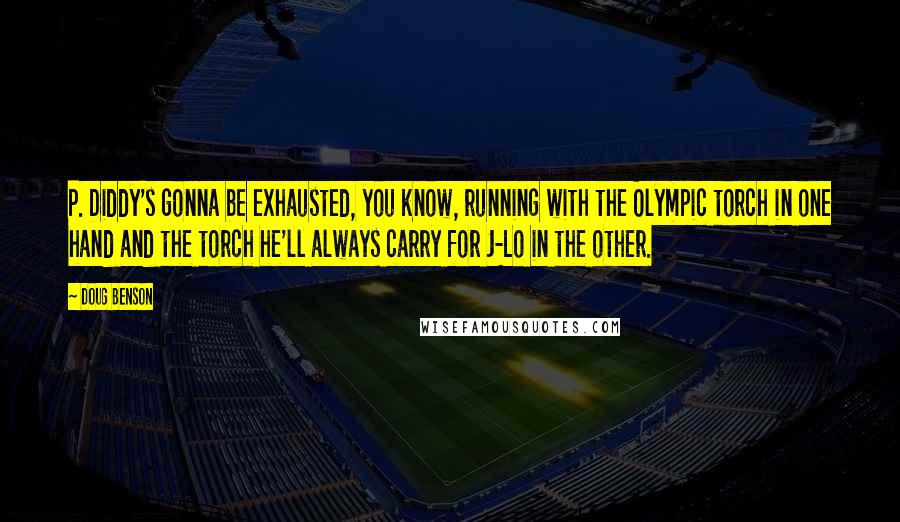 Doug Benson Quotes: P. Diddy's gonna be exhausted, you know, running with the Olympic torch in one hand and the torch he'll always carry for J-Lo in the other.