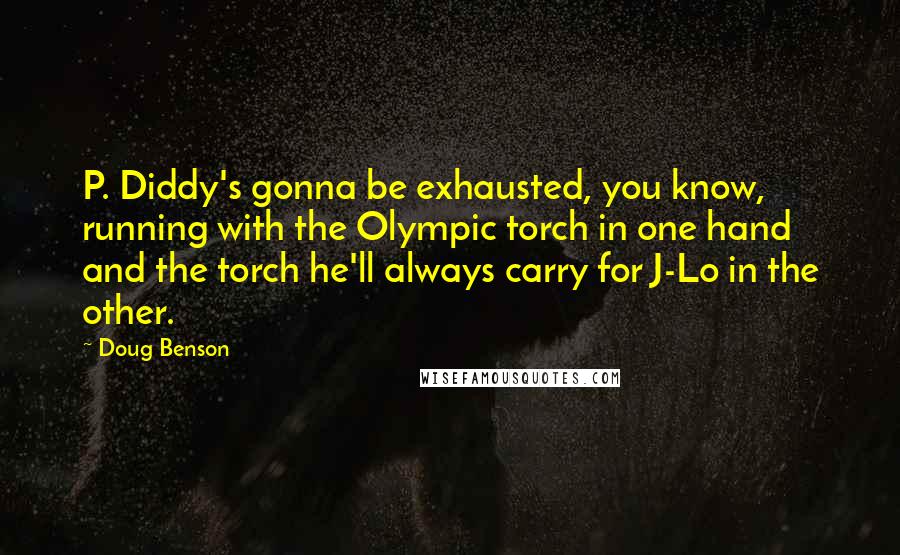 Doug Benson Quotes: P. Diddy's gonna be exhausted, you know, running with the Olympic torch in one hand and the torch he'll always carry for J-Lo in the other.