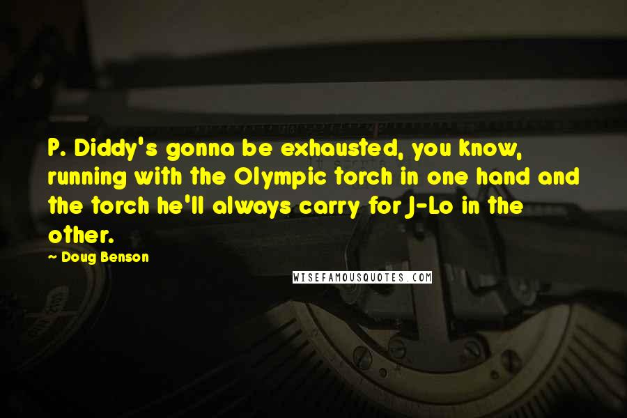 Doug Benson Quotes: P. Diddy's gonna be exhausted, you know, running with the Olympic torch in one hand and the torch he'll always carry for J-Lo in the other.