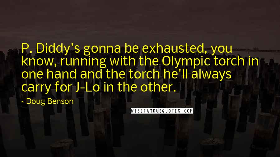 Doug Benson Quotes: P. Diddy's gonna be exhausted, you know, running with the Olympic torch in one hand and the torch he'll always carry for J-Lo in the other.