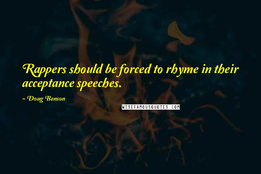 Doug Benson Quotes: Rappers should be forced to rhyme in their acceptance speeches.