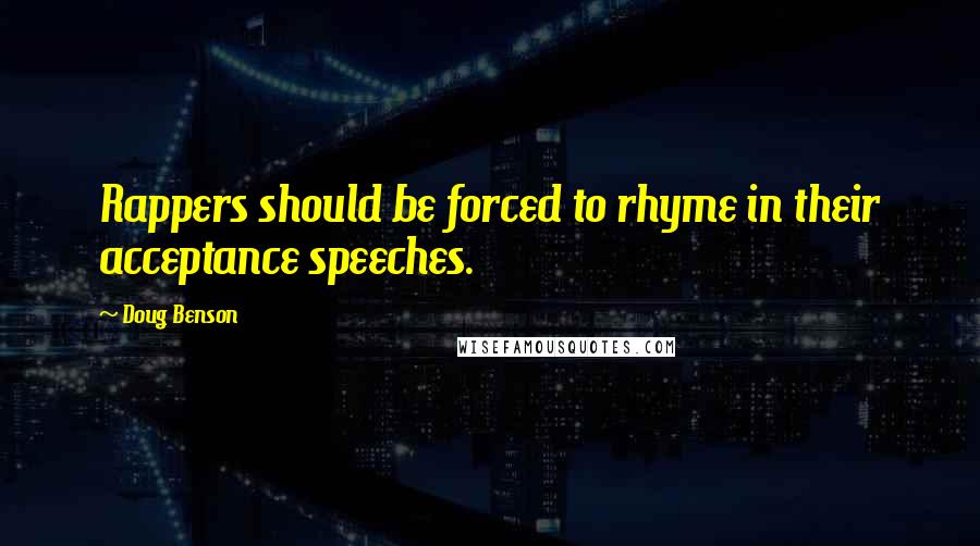 Doug Benson Quotes: Rappers should be forced to rhyme in their acceptance speeches.