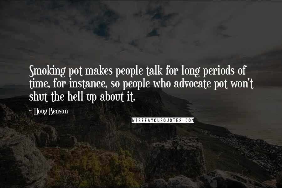 Doug Benson Quotes: Smoking pot makes people talk for long periods of time, for instance, so people who advocate pot won't shut the hell up about it.