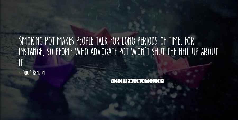 Doug Benson Quotes: Smoking pot makes people talk for long periods of time, for instance, so people who advocate pot won't shut the hell up about it.