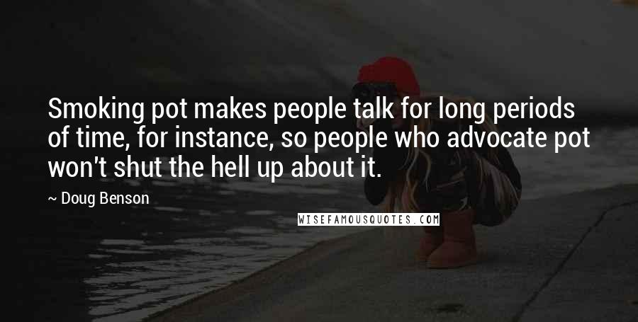 Doug Benson Quotes: Smoking pot makes people talk for long periods of time, for instance, so people who advocate pot won't shut the hell up about it.