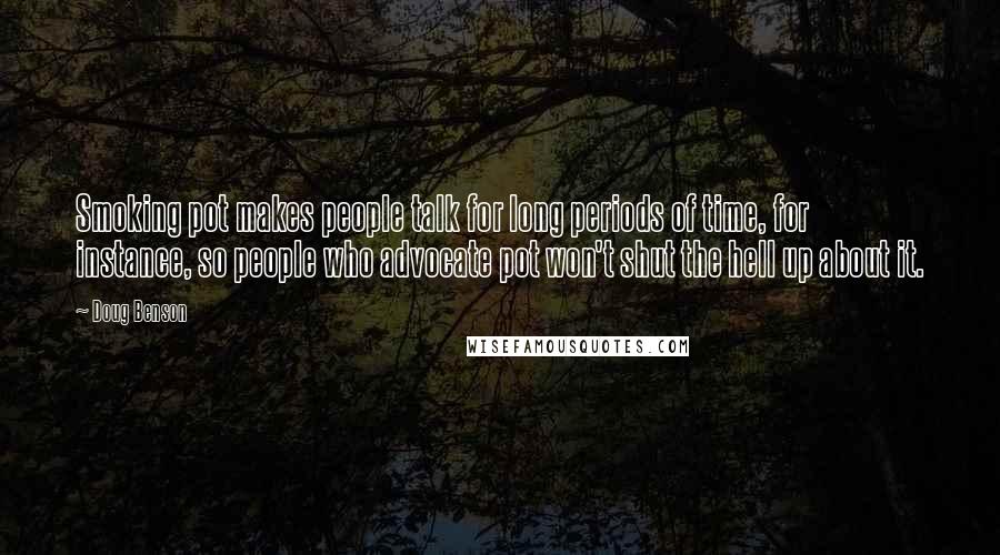 Doug Benson Quotes: Smoking pot makes people talk for long periods of time, for instance, so people who advocate pot won't shut the hell up about it.