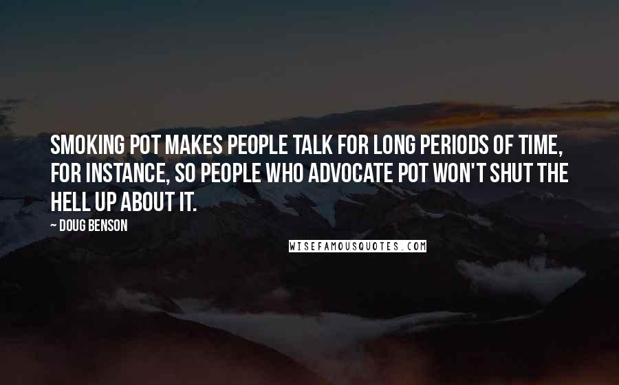 Doug Benson Quotes: Smoking pot makes people talk for long periods of time, for instance, so people who advocate pot won't shut the hell up about it.