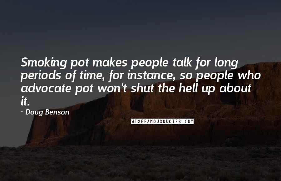 Doug Benson Quotes: Smoking pot makes people talk for long periods of time, for instance, so people who advocate pot won't shut the hell up about it.