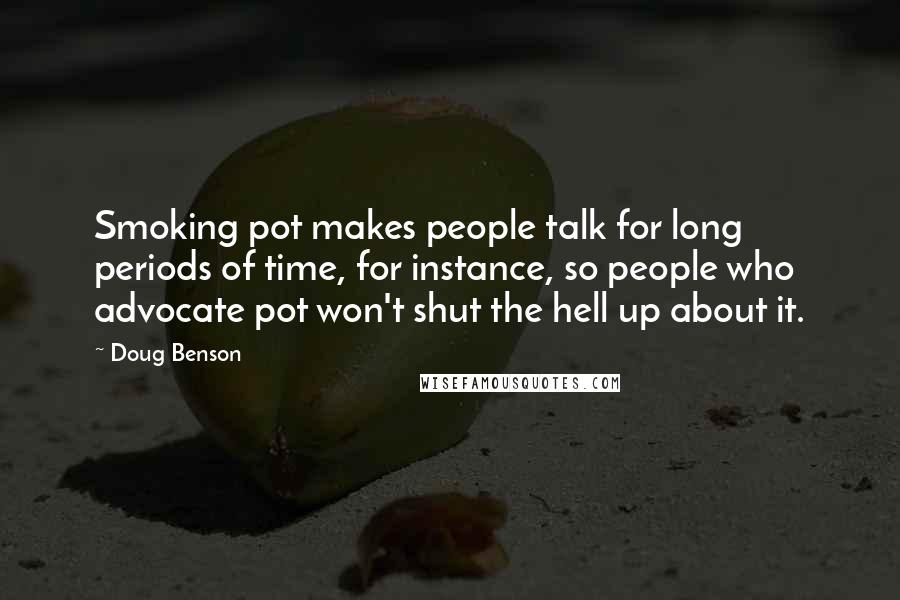 Doug Benson Quotes: Smoking pot makes people talk for long periods of time, for instance, so people who advocate pot won't shut the hell up about it.