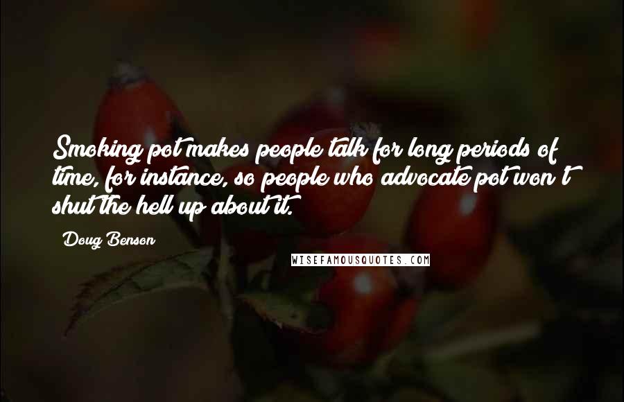 Doug Benson Quotes: Smoking pot makes people talk for long periods of time, for instance, so people who advocate pot won't shut the hell up about it.