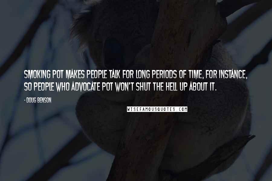 Doug Benson Quotes: Smoking pot makes people talk for long periods of time, for instance, so people who advocate pot won't shut the hell up about it.