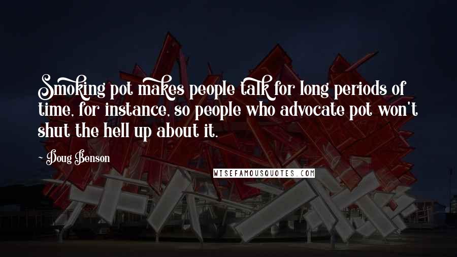 Doug Benson Quotes: Smoking pot makes people talk for long periods of time, for instance, so people who advocate pot won't shut the hell up about it.