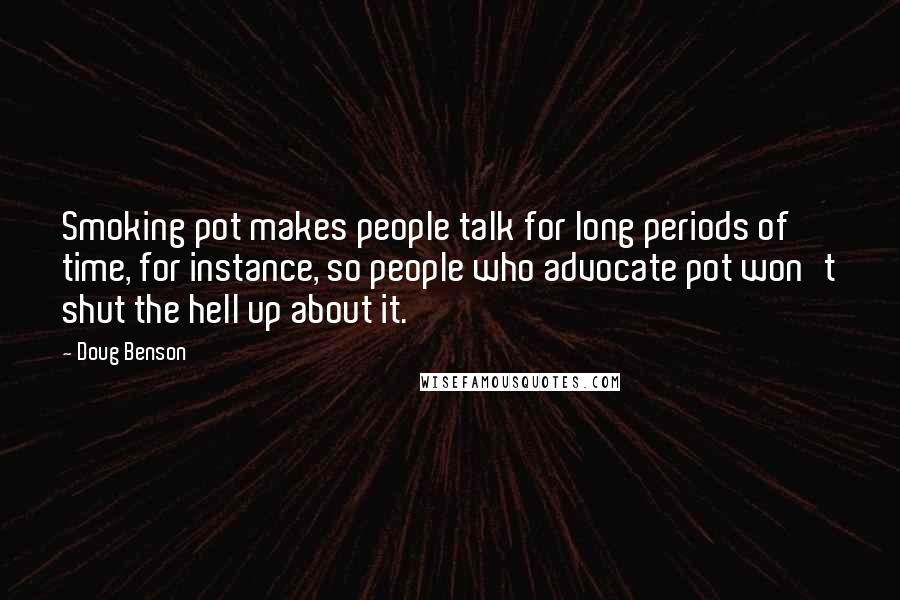 Doug Benson Quotes: Smoking pot makes people talk for long periods of time, for instance, so people who advocate pot won't shut the hell up about it.