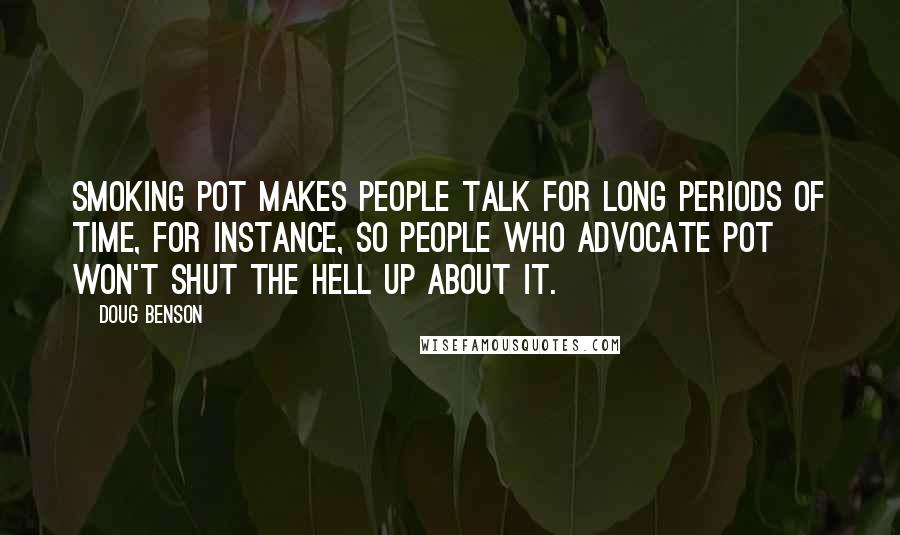 Doug Benson Quotes: Smoking pot makes people talk for long periods of time, for instance, so people who advocate pot won't shut the hell up about it.